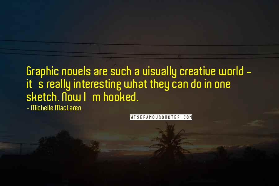 Michelle MacLaren Quotes: Graphic novels are such a visually creative world - it's really interesting what they can do in one sketch. Now I'm hooked.