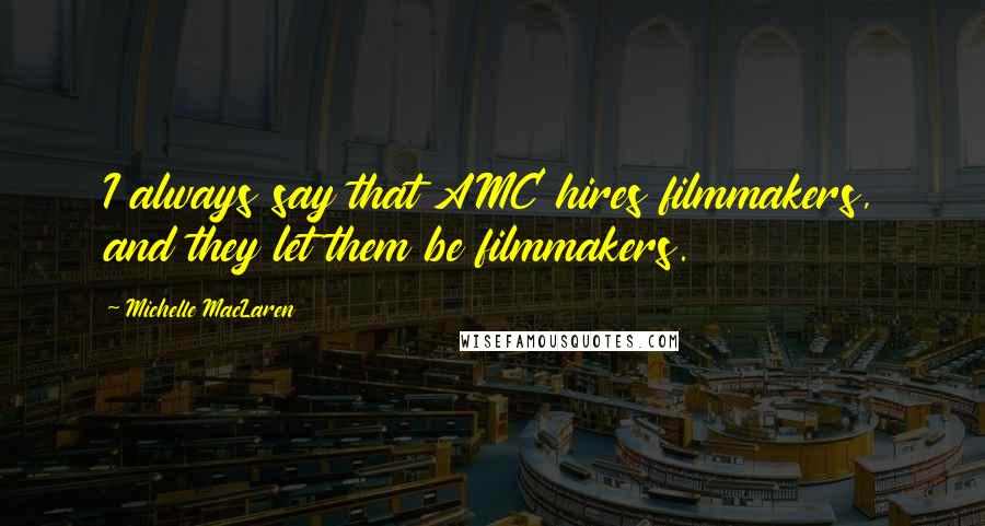 Michelle MacLaren Quotes: I always say that AMC hires filmmakers, and they let them be filmmakers.