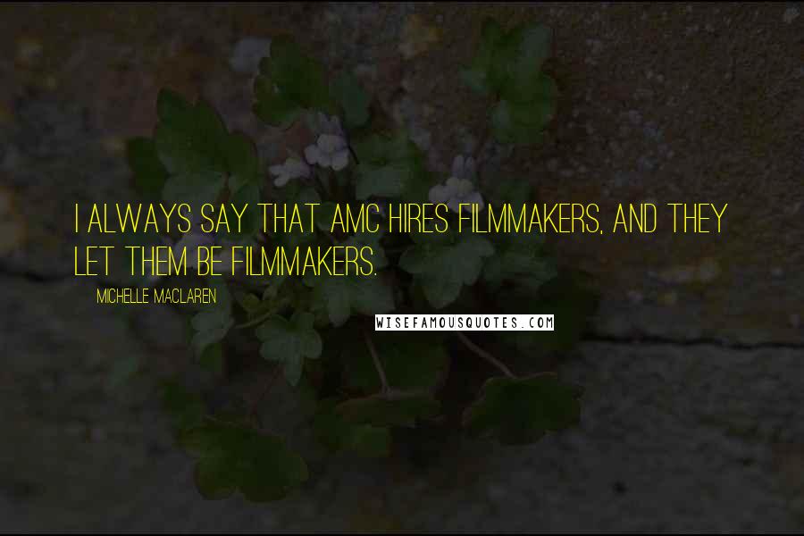 Michelle MacLaren Quotes: I always say that AMC hires filmmakers, and they let them be filmmakers.