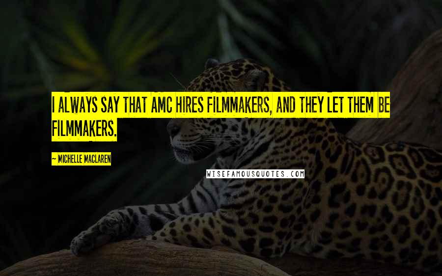 Michelle MacLaren Quotes: I always say that AMC hires filmmakers, and they let them be filmmakers.