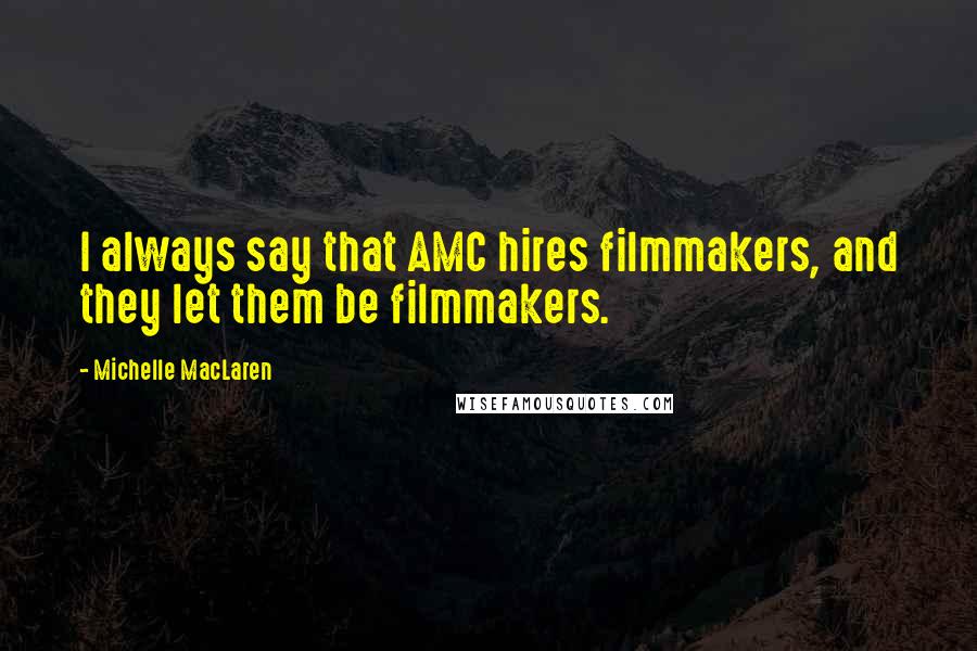 Michelle MacLaren Quotes: I always say that AMC hires filmmakers, and they let them be filmmakers.