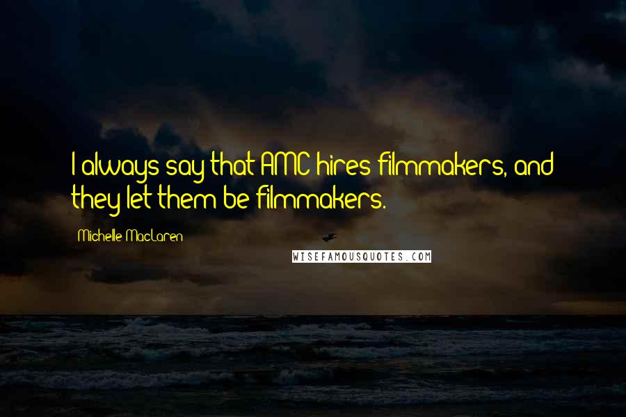 Michelle MacLaren Quotes: I always say that AMC hires filmmakers, and they let them be filmmakers.
