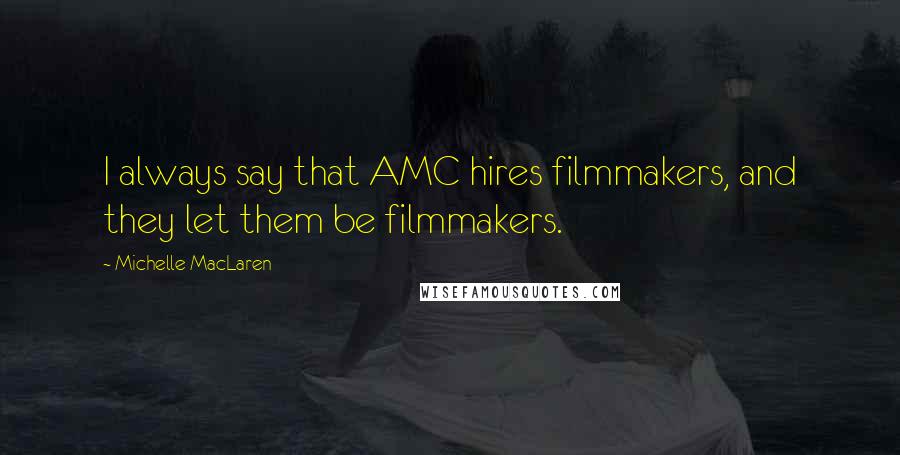 Michelle MacLaren Quotes: I always say that AMC hires filmmakers, and they let them be filmmakers.