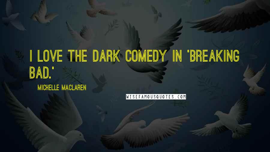 Michelle MacLaren Quotes: I love the dark comedy in 'Breaking Bad.'