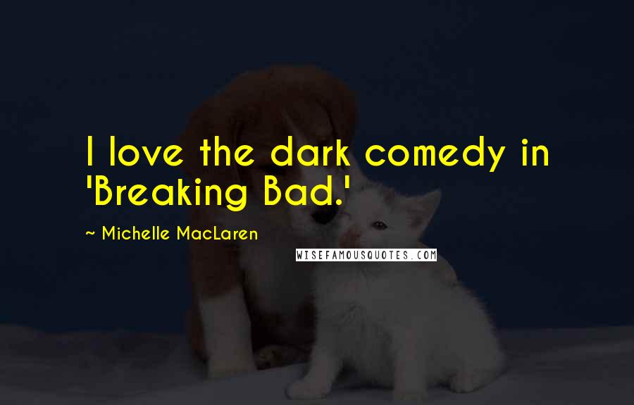 Michelle MacLaren Quotes: I love the dark comedy in 'Breaking Bad.'