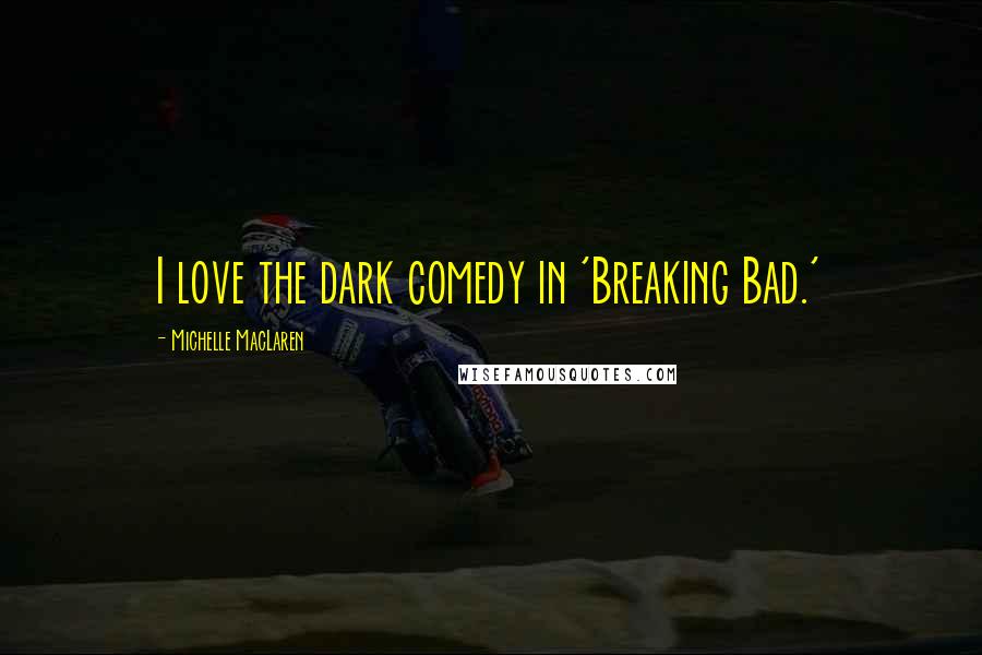 Michelle MacLaren Quotes: I love the dark comedy in 'Breaking Bad.'