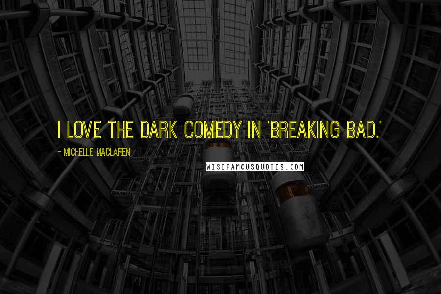 Michelle MacLaren Quotes: I love the dark comedy in 'Breaking Bad.'