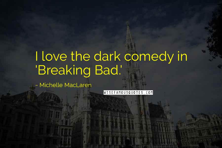 Michelle MacLaren Quotes: I love the dark comedy in 'Breaking Bad.'