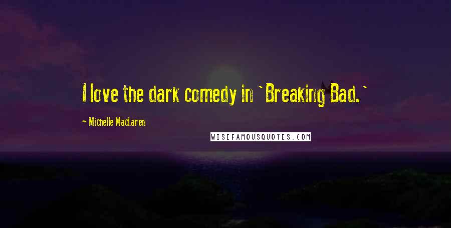 Michelle MacLaren Quotes: I love the dark comedy in 'Breaking Bad.'