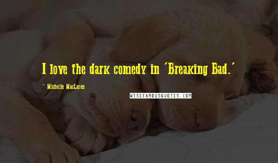 Michelle MacLaren Quotes: I love the dark comedy in 'Breaking Bad.'