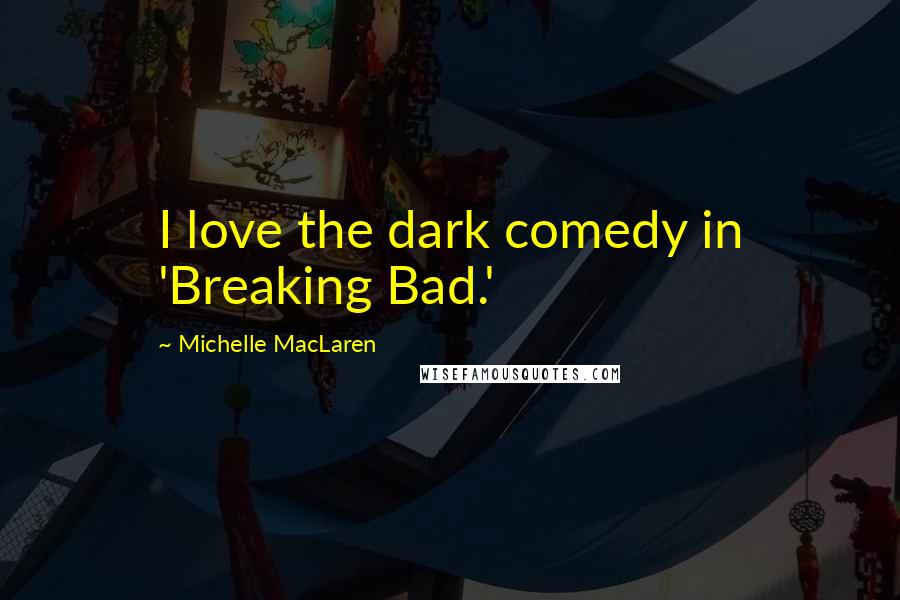 Michelle MacLaren Quotes: I love the dark comedy in 'Breaking Bad.'