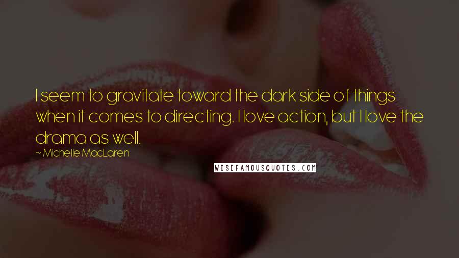 Michelle MacLaren Quotes: I seem to gravitate toward the dark side of things when it comes to directing. I love action, but I love the drama as well.