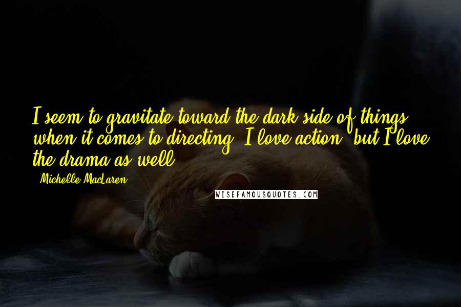 Michelle MacLaren Quotes: I seem to gravitate toward the dark side of things when it comes to directing. I love action, but I love the drama as well.