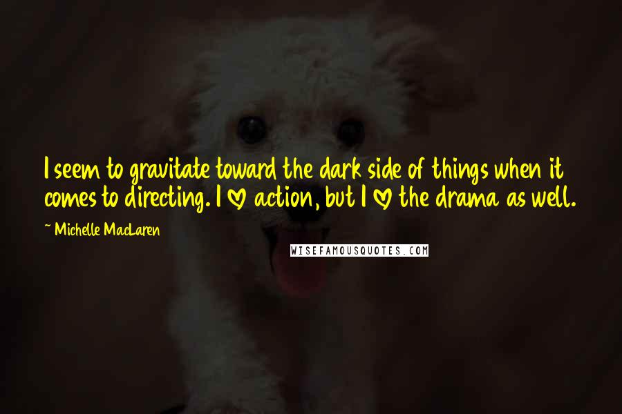 Michelle MacLaren Quotes: I seem to gravitate toward the dark side of things when it comes to directing. I love action, but I love the drama as well.