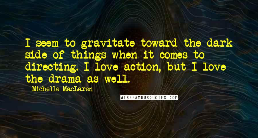 Michelle MacLaren Quotes: I seem to gravitate toward the dark side of things when it comes to directing. I love action, but I love the drama as well.