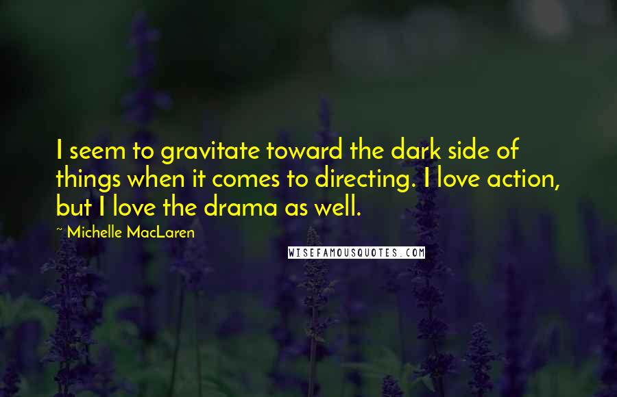 Michelle MacLaren Quotes: I seem to gravitate toward the dark side of things when it comes to directing. I love action, but I love the drama as well.