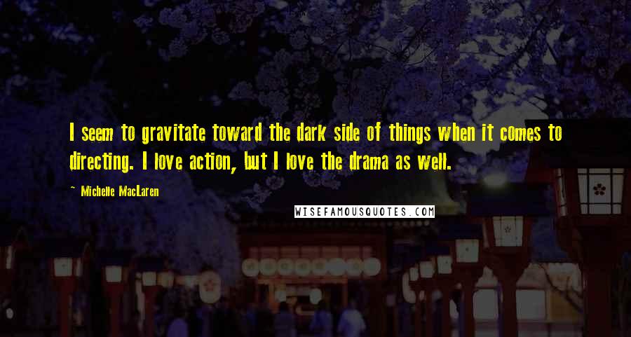 Michelle MacLaren Quotes: I seem to gravitate toward the dark side of things when it comes to directing. I love action, but I love the drama as well.