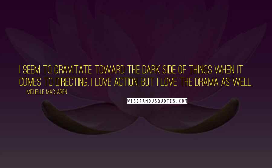 Michelle MacLaren Quotes: I seem to gravitate toward the dark side of things when it comes to directing. I love action, but I love the drama as well.