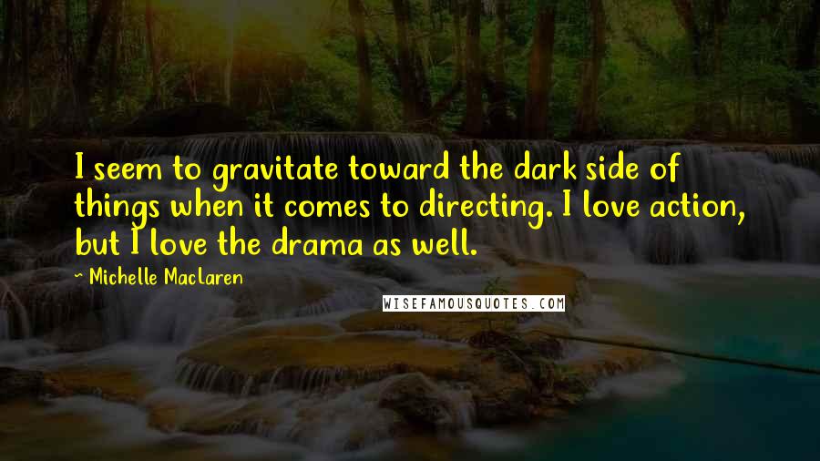 Michelle MacLaren Quotes: I seem to gravitate toward the dark side of things when it comes to directing. I love action, but I love the drama as well.