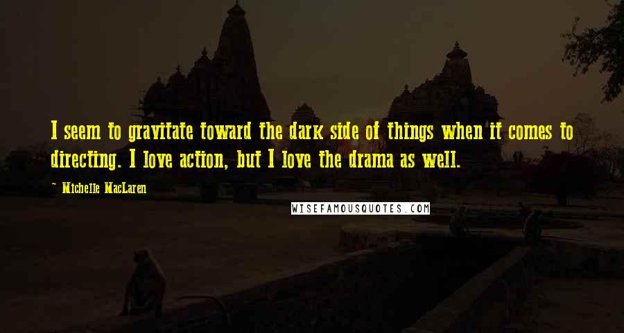 Michelle MacLaren Quotes: I seem to gravitate toward the dark side of things when it comes to directing. I love action, but I love the drama as well.