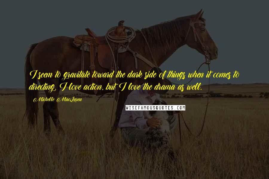 Michelle MacLaren Quotes: I seem to gravitate toward the dark side of things when it comes to directing. I love action, but I love the drama as well.