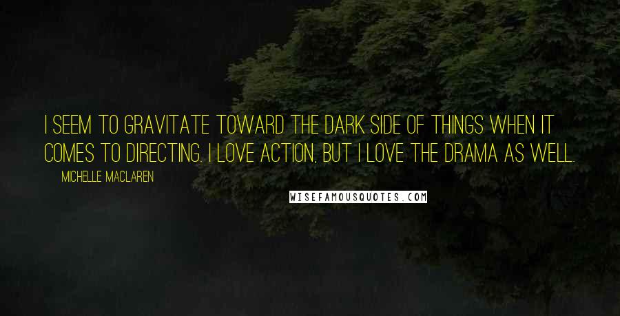 Michelle MacLaren Quotes: I seem to gravitate toward the dark side of things when it comes to directing. I love action, but I love the drama as well.