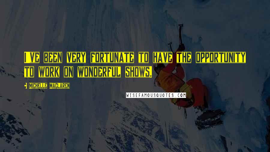 Michelle MacLaren Quotes: I've been very fortunate to have the opportunity to work on wonderful shows.