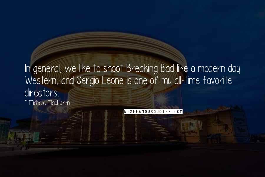 Michelle MacLaren Quotes: In general, we like to shoot Breaking Bad like a modern day Western, and Sergio Leone is one of my all-time favorite directors.