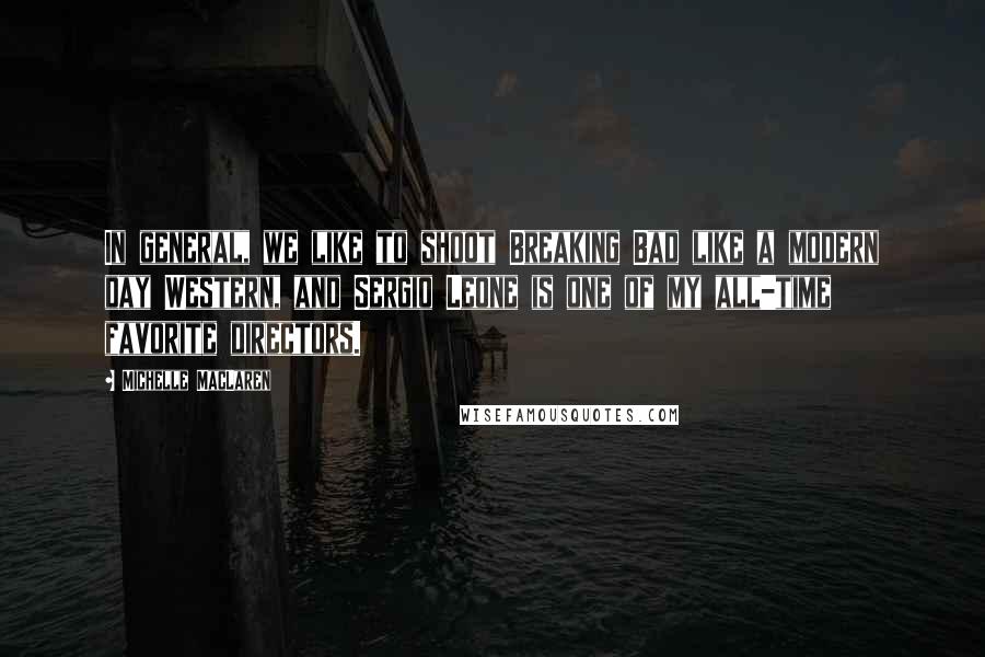 Michelle MacLaren Quotes: In general, we like to shoot Breaking Bad like a modern day Western, and Sergio Leone is one of my all-time favorite directors.