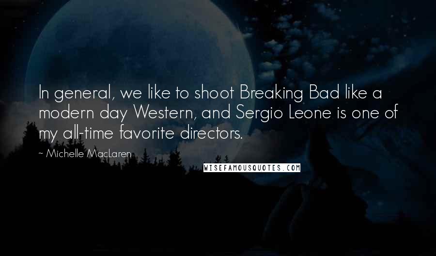 Michelle MacLaren Quotes: In general, we like to shoot Breaking Bad like a modern day Western, and Sergio Leone is one of my all-time favorite directors.