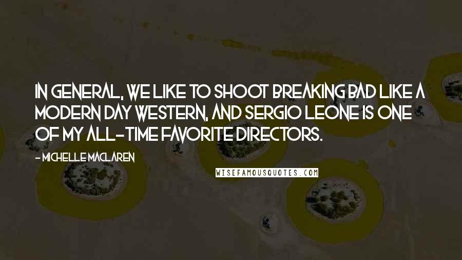Michelle MacLaren Quotes: In general, we like to shoot Breaking Bad like a modern day Western, and Sergio Leone is one of my all-time favorite directors.