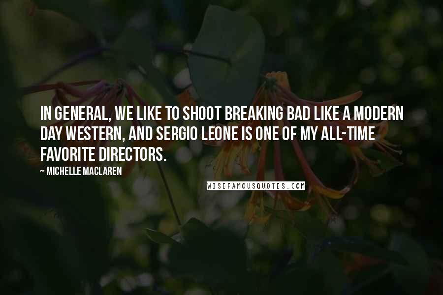 Michelle MacLaren Quotes: In general, we like to shoot Breaking Bad like a modern day Western, and Sergio Leone is one of my all-time favorite directors.