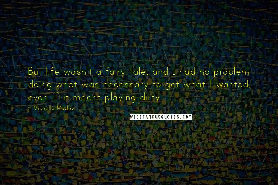 Michelle Madow Quotes: But life wasn't a fairy tale, and I had no problem doing what was necessary to get what I wanted, even if it meant playing dirty.