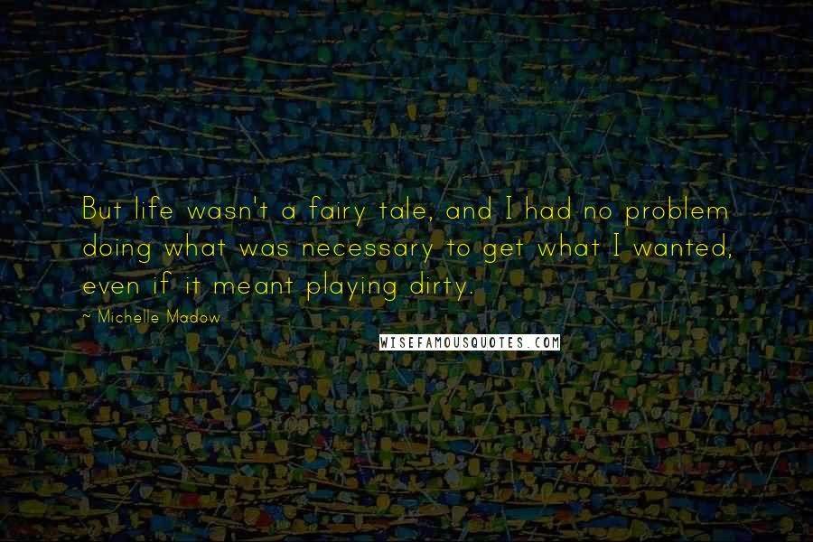 Michelle Madow Quotes: But life wasn't a fairy tale, and I had no problem doing what was necessary to get what I wanted, even if it meant playing dirty.