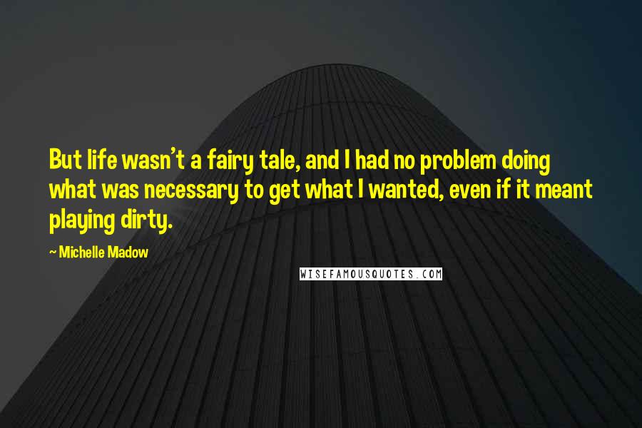 Michelle Madow Quotes: But life wasn't a fairy tale, and I had no problem doing what was necessary to get what I wanted, even if it meant playing dirty.