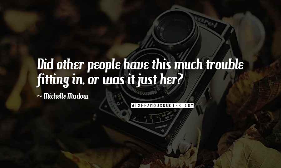 Michelle Madow Quotes: Did other people have this much trouble fitting in, or was it just her?
