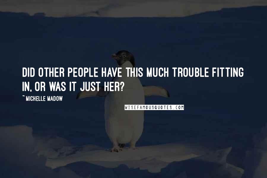 Michelle Madow Quotes: Did other people have this much trouble fitting in, or was it just her?