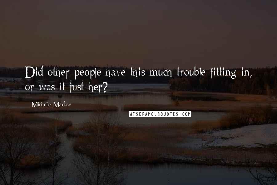 Michelle Madow Quotes: Did other people have this much trouble fitting in, or was it just her?