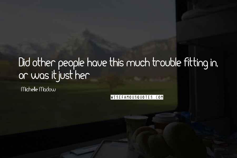 Michelle Madow Quotes: Did other people have this much trouble fitting in, or was it just her?