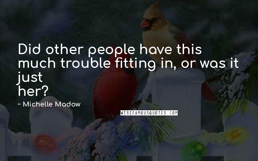 Michelle Madow Quotes: Did other people have this much trouble fitting in, or was it just her?