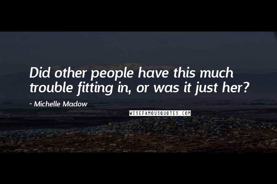 Michelle Madow Quotes: Did other people have this much trouble fitting in, or was it just her?