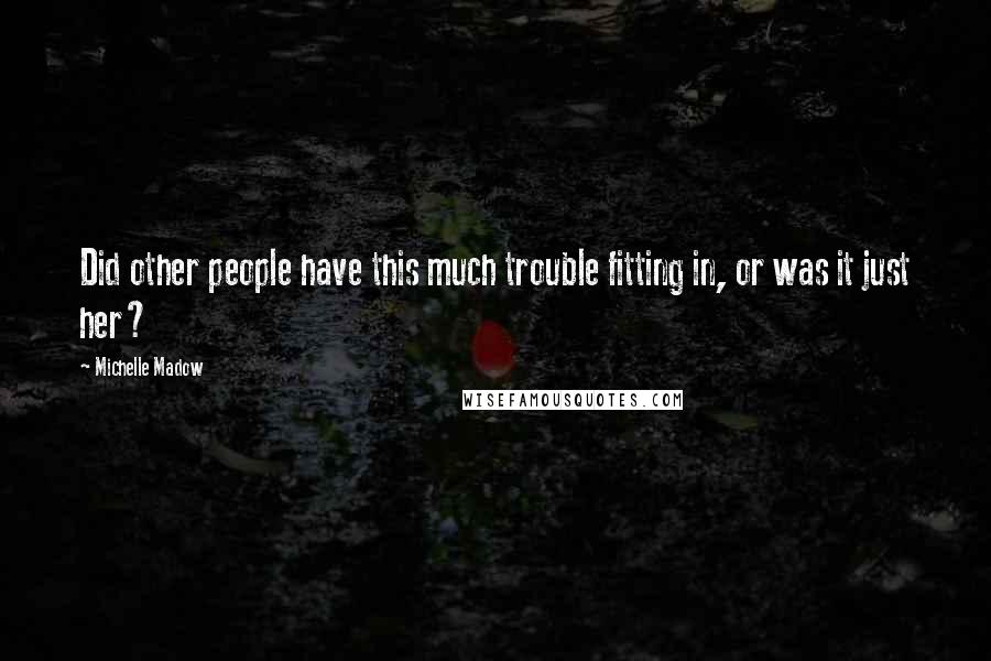 Michelle Madow Quotes: Did other people have this much trouble fitting in, or was it just her?