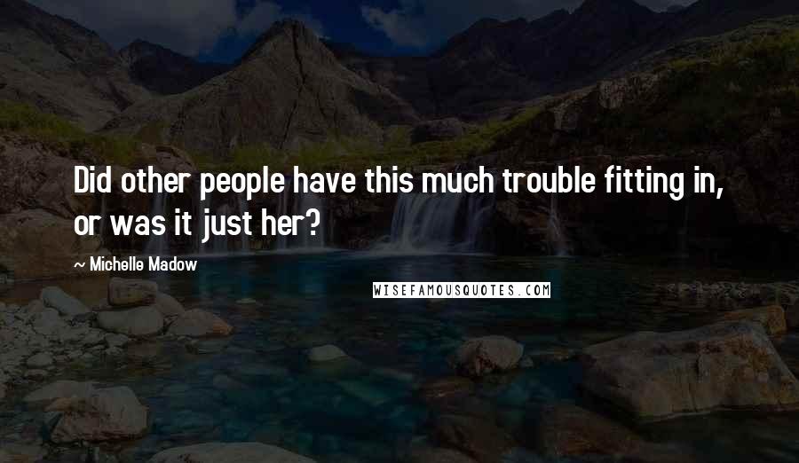 Michelle Madow Quotes: Did other people have this much trouble fitting in, or was it just her?