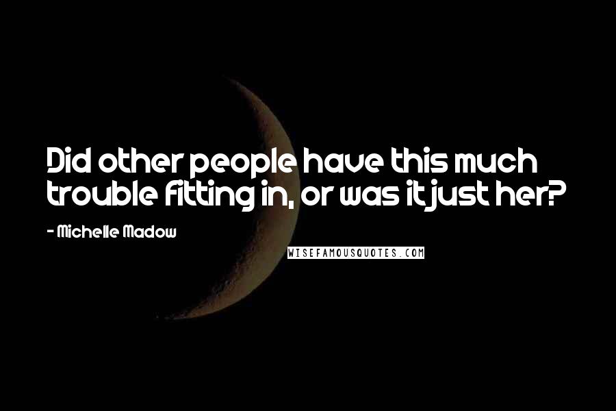 Michelle Madow Quotes: Did other people have this much trouble fitting in, or was it just her?