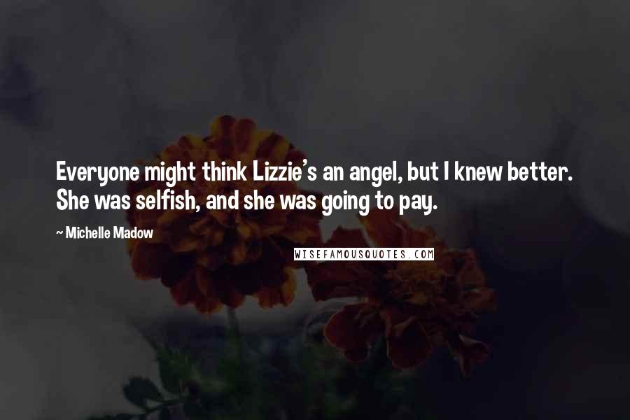 Michelle Madow Quotes: Everyone might think Lizzie's an angel, but I knew better. She was selfish, and she was going to pay.