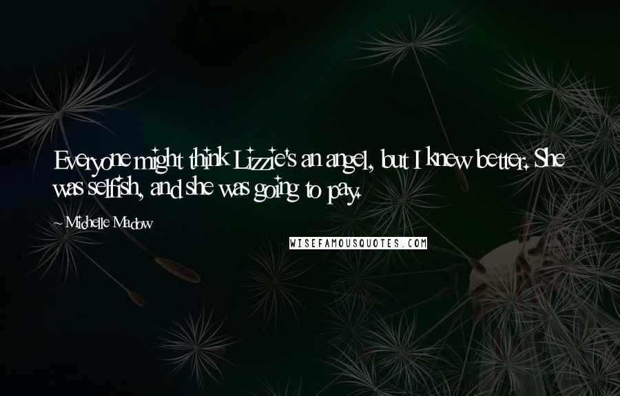 Michelle Madow Quotes: Everyone might think Lizzie's an angel, but I knew better. She was selfish, and she was going to pay.