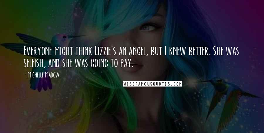 Michelle Madow Quotes: Everyone might think Lizzie's an angel, but I knew better. She was selfish, and she was going to pay.