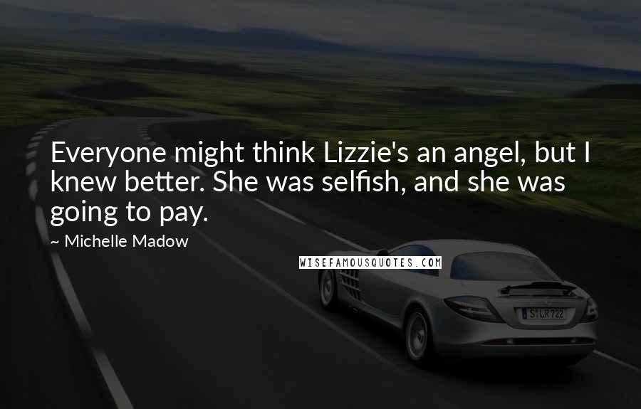 Michelle Madow Quotes: Everyone might think Lizzie's an angel, but I knew better. She was selfish, and she was going to pay.