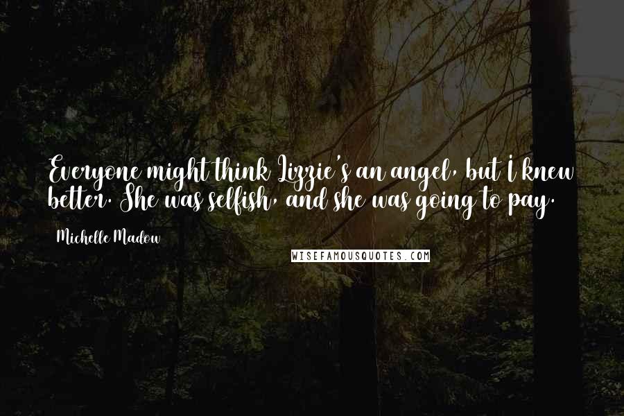 Michelle Madow Quotes: Everyone might think Lizzie's an angel, but I knew better. She was selfish, and she was going to pay.