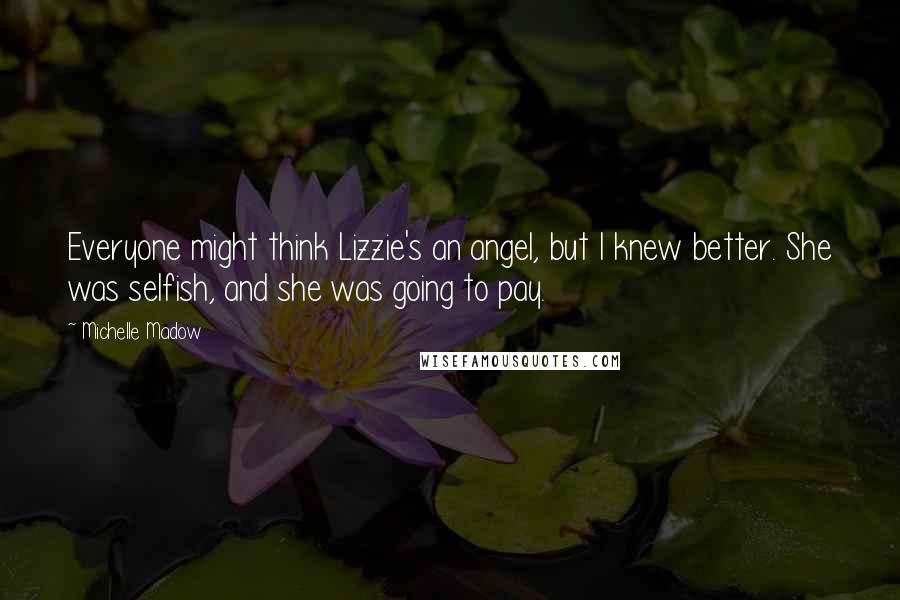 Michelle Madow Quotes: Everyone might think Lizzie's an angel, but I knew better. She was selfish, and she was going to pay.